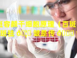 百斑容颜干细胞原理（百斑容颜祛斑祛 🦈 皱是传 🐘 销吗）